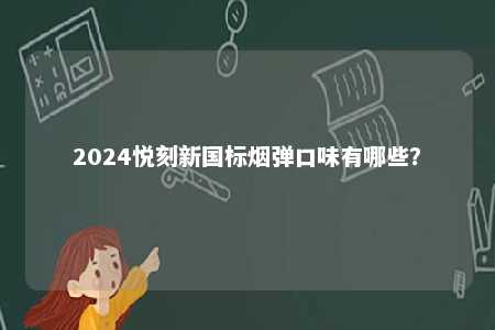 2024悦刻新国标烟弹口味有哪些
？ 